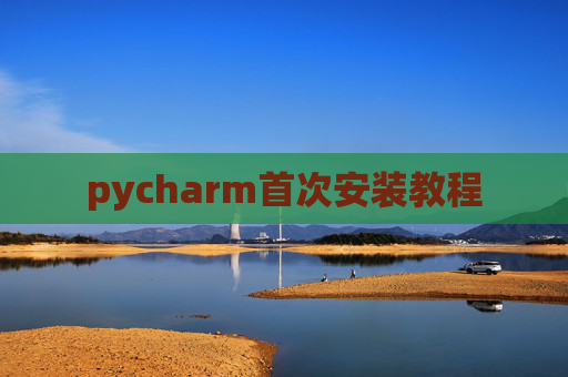 pycharm首次安装教程 pycharm首次安装教程